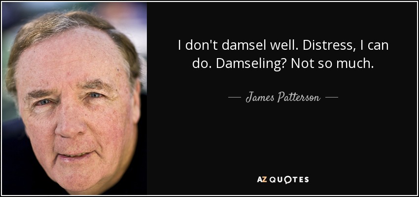 I don't damsel well. Distress, I can do. Damseling? Not so much. - James Patterson