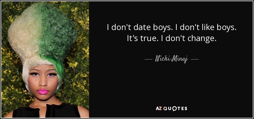 I don't date boys. I don't like boys. It's true. I don't change. - Nicki Minaj