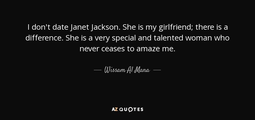 I don't date Janet Jackson. She is my girlfriend; there is a difference. She is a very special and talented woman who never ceases to amaze me. - Wissam Al Mana