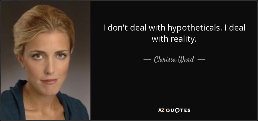 I don't deal with hypotheticals. I deal with reality. - Clarissa Ward