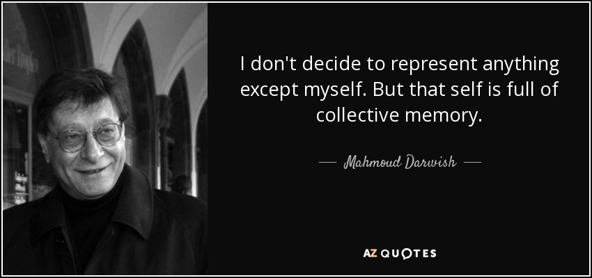 I don't decide to represent anything except myself. But that self is full of collective memory. - Mahmoud Darwish