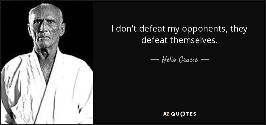 I don't defeat my opponents, they defeat themselves. - Helio Gracie