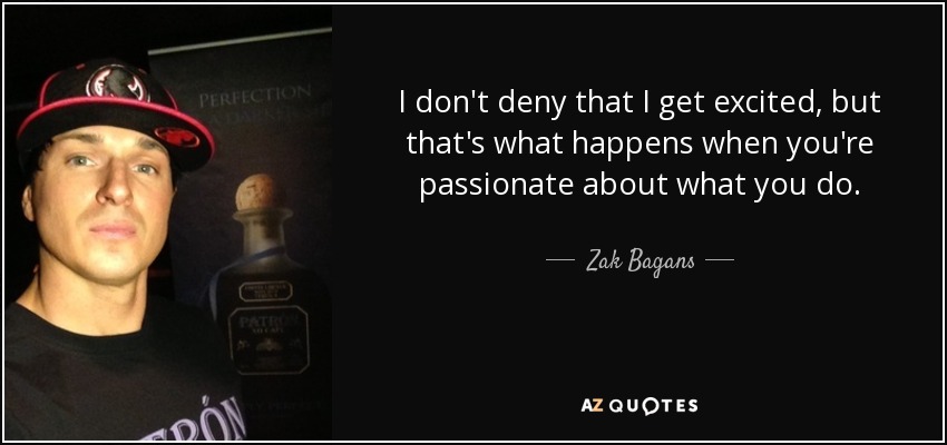 I don't deny that I get excited, but that's what happens when you're passionate about what you do. - Zak Bagans