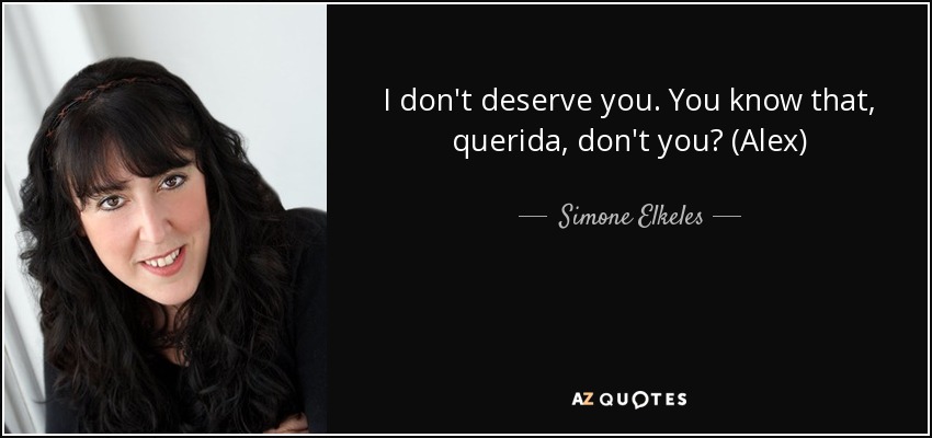 I don't deserve you. You know that, querida, don't you? (Alex) - Simone Elkeles