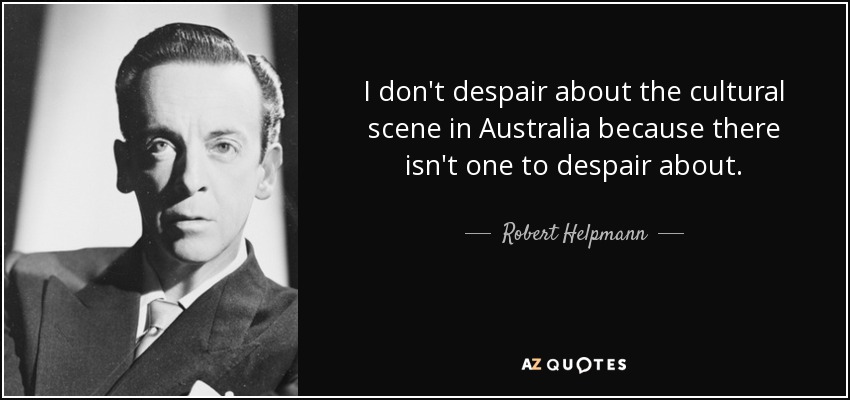 I don't despair about the cultural scene in Australia because there isn't one to despair about. - Robert Helpmann