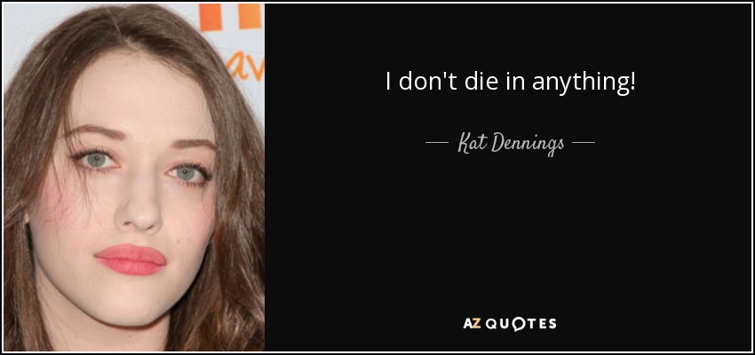 I don't die in anything! - Kat Dennings