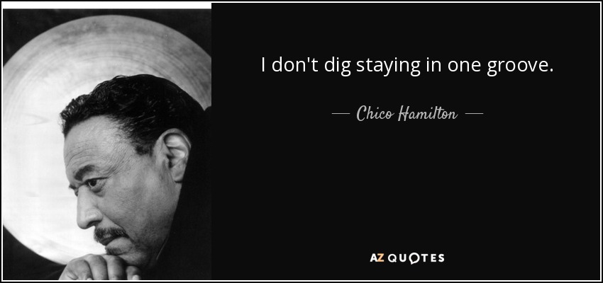 I don't dig staying in one groove. - Chico Hamilton