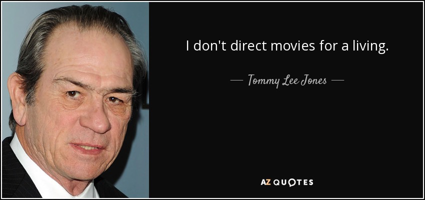I don't direct movies for a living. - Tommy Lee Jones