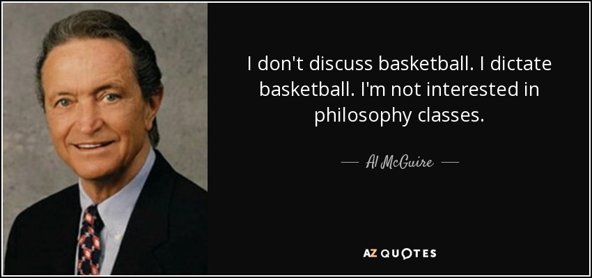 I don't discuss basketball. I dictate basketball. I'm not interested in philosophy classes. - Al McGuire