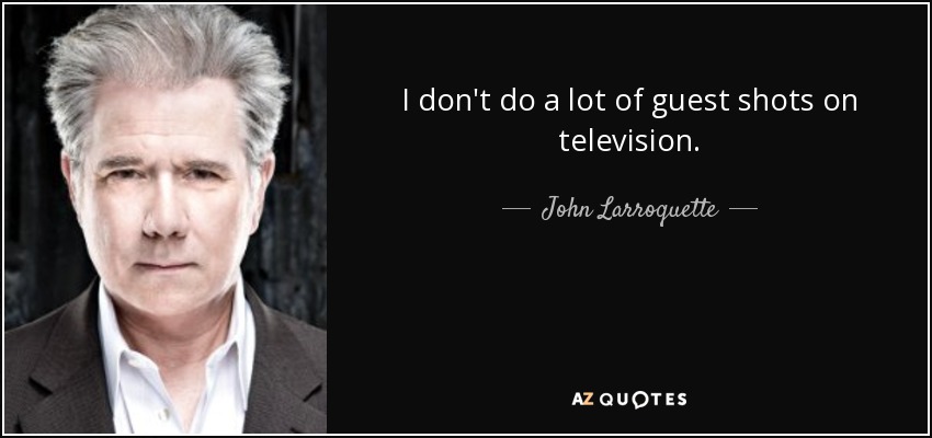 I don't do a lot of guest shots on television. - John Larroquette