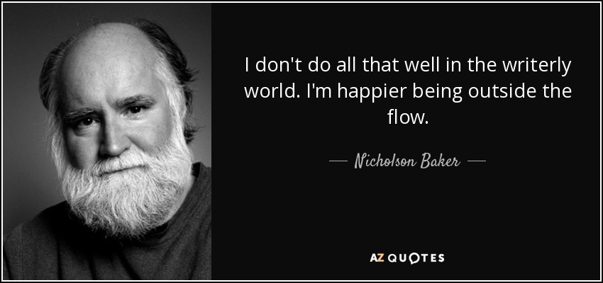 I don't do all that well in the writerly world. I'm happier being outside the flow. - Nicholson Baker