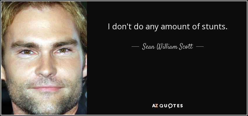 I don't do any amount of stunts. - Sean William Scott