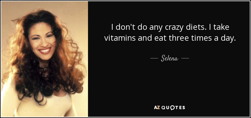 I don't do any crazy diets. I take vitamins and eat three times a day. - Selena