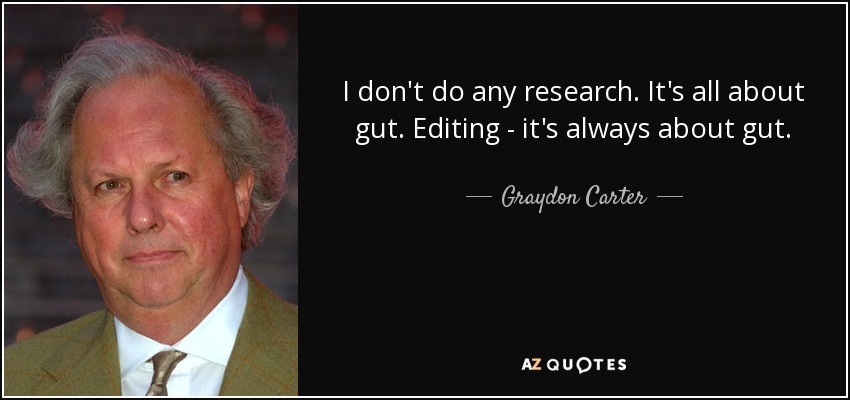 I don't do any research. It's all about gut. Editing - it's always about gut. - Graydon Carter