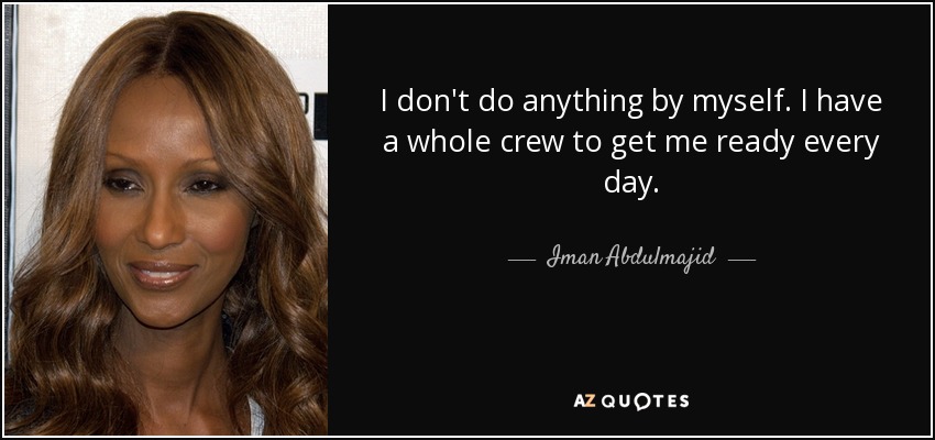 I don't do anything by myself. I have a whole crew to get me ready every day. - Iman Abdulmajid