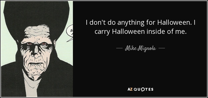 I don't do anything for Halloween. I carry Halloween inside of me. - Mike Mignola