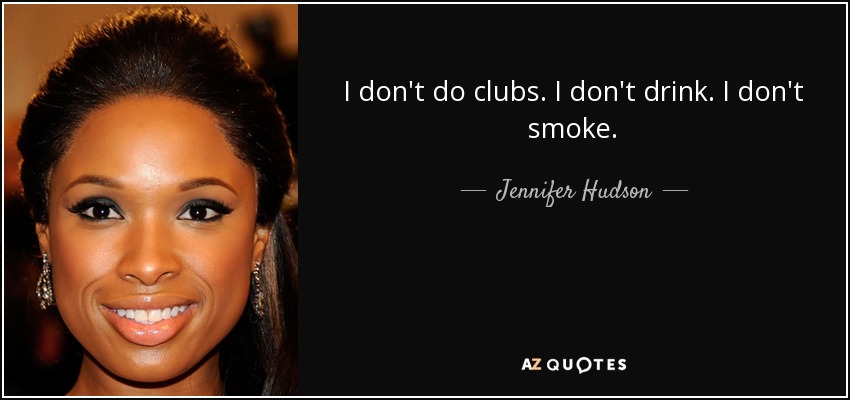 I don't do clubs. I don't drink. I don't smoke. - Jennifer Hudson