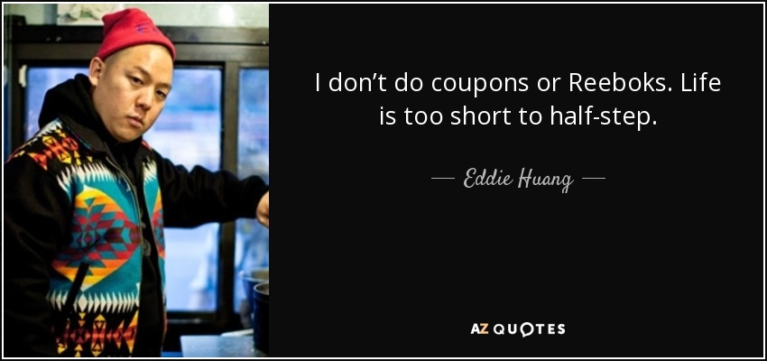 I don’t do coupons or Reeboks. Life is too short to half-step. - Eddie Huang