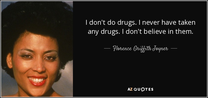 I don't do drugs. I never have taken any drugs. I don't believe in them. - Florence Griffith Joyner