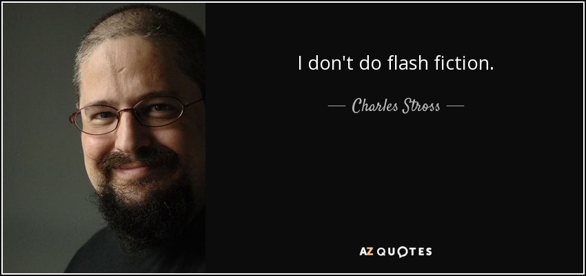 I don't do flash fiction. - Charles Stross