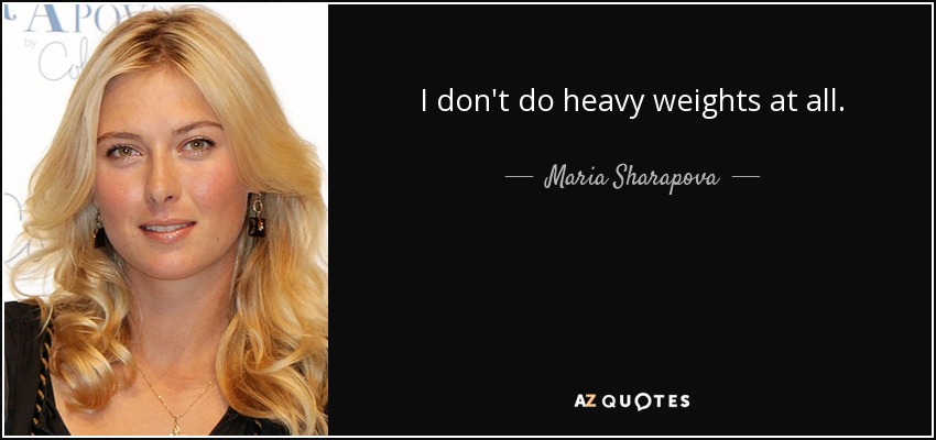I don't do heavy weights at all. - Maria Sharapova