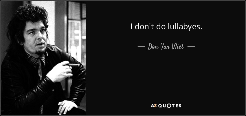 I don't do lullabyes. - Don Van Vliet