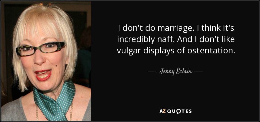 I don't do marriage. I think it's incredibly naff. And I don't like vulgar displays of ostentation. - Jenny Eclair