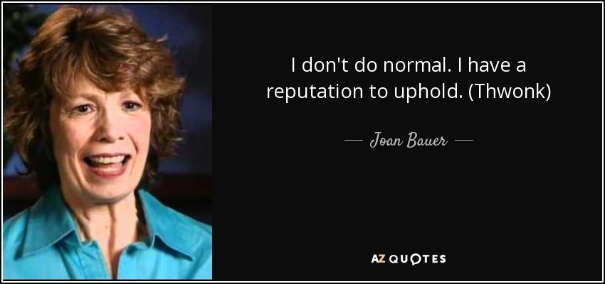 I don't do normal. I have a reputation to uphold. (Thwonk) - Joan Bauer