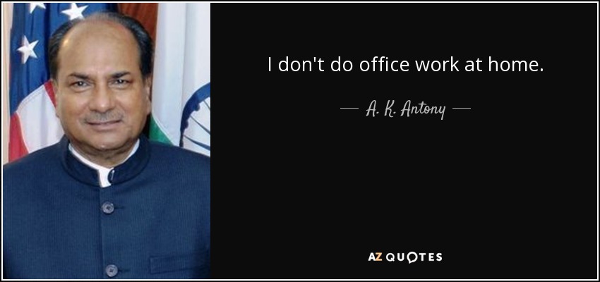 I don't do office work at home. - A. K. Antony