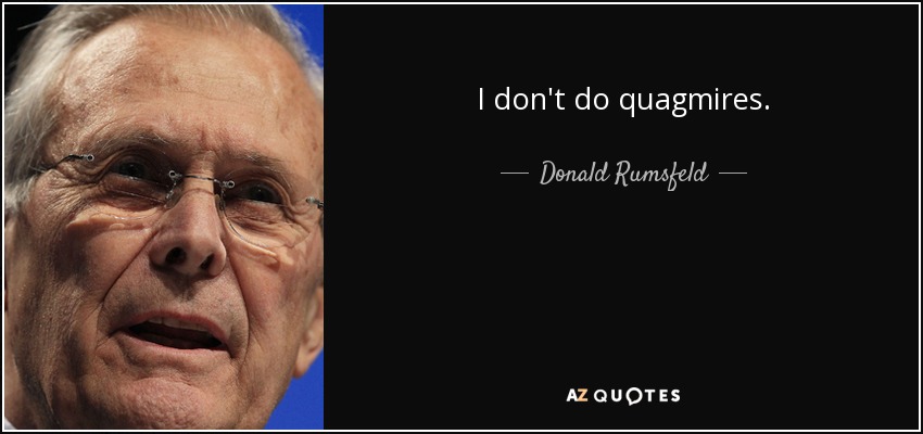 I don't do quagmires. - Donald Rumsfeld