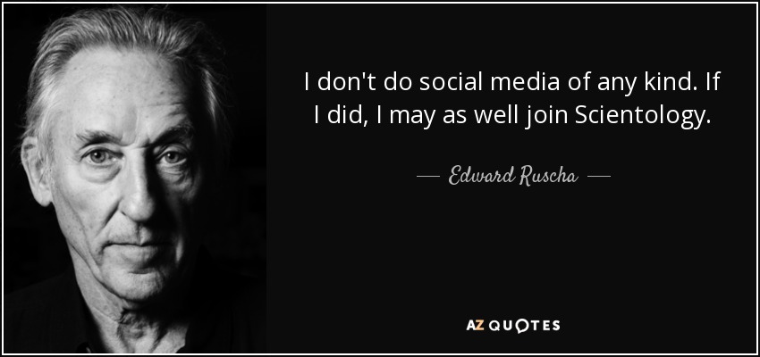 I don't do social media of any kind. If I did, I may as well join Scientology. - Edward Ruscha