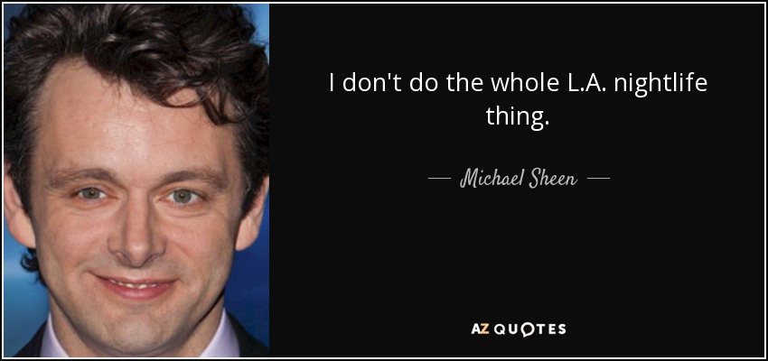 I don't do the whole L.A. nightlife thing. - Michael Sheen