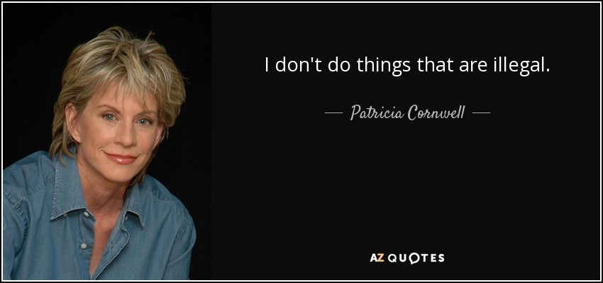 I don't do things that are illegal. - Patricia Cornwell