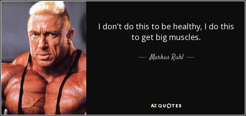 I don't do this to be healthy, I do this to get big muscles. - Markus Ruhl
