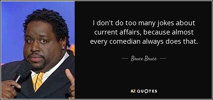 I don't do too many jokes about current affairs, because almost every comedian always does that. - Bruce Bruce