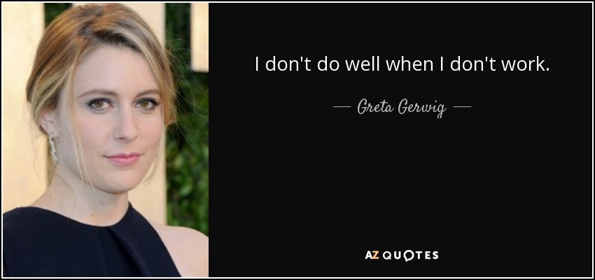 I don't do well when I don't work. - Greta Gerwig