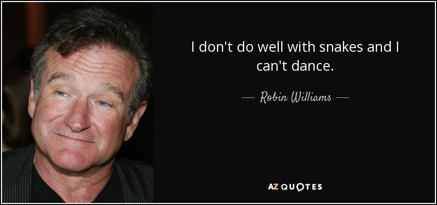I don't do well with snakes and I can't dance. - Robin Williams