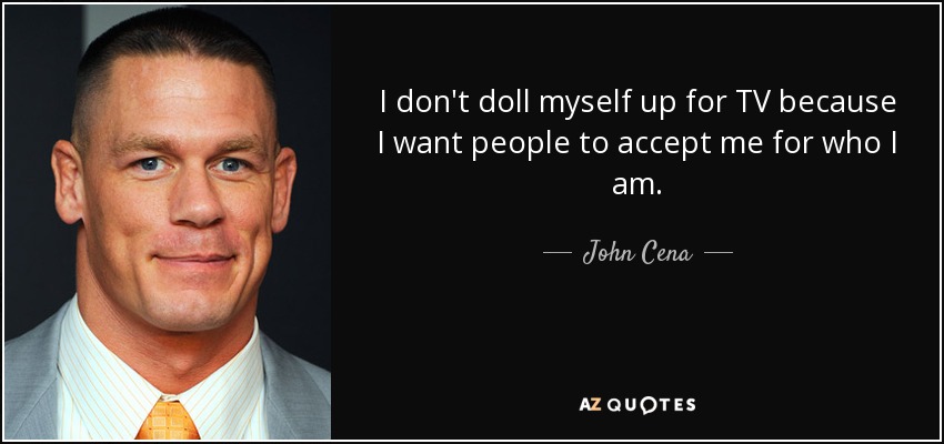 I don't doll myself up for TV because I want people to accept me for who I am. - John Cena