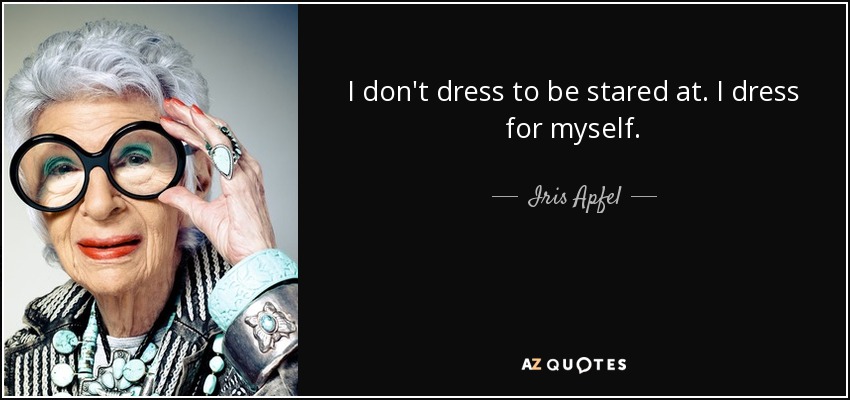 I don't dress to be stared at. I dress for myself. - Iris Apfel