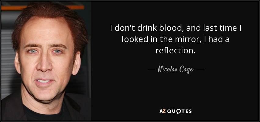 I don't drink blood, and last time I looked in the mirror, I had a reflection. - Nicolas Cage