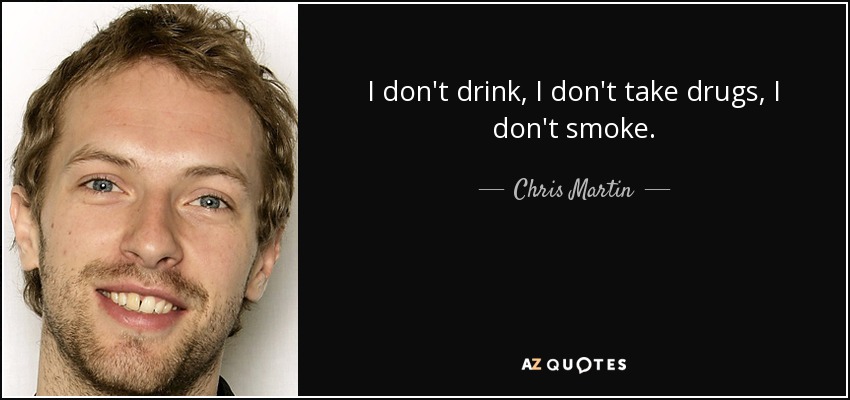 I don't drink, I don't take drugs, I don't smoke. - Chris Martin