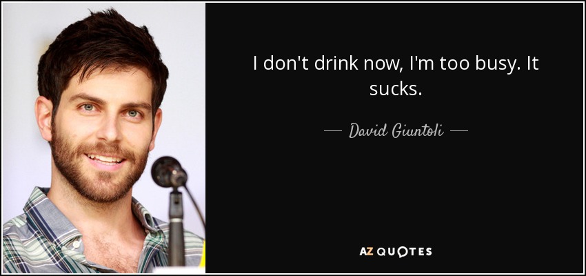 I don't drink now, I'm too busy. It sucks. - David Giuntoli