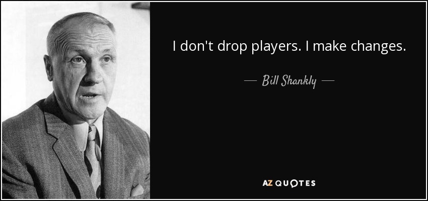 I don't drop players. I make changes. - Bill Shankly