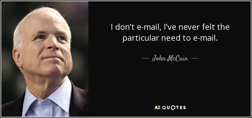 I don’t e-mail, I’ve never felt the particular need to e-mail. - John McCain