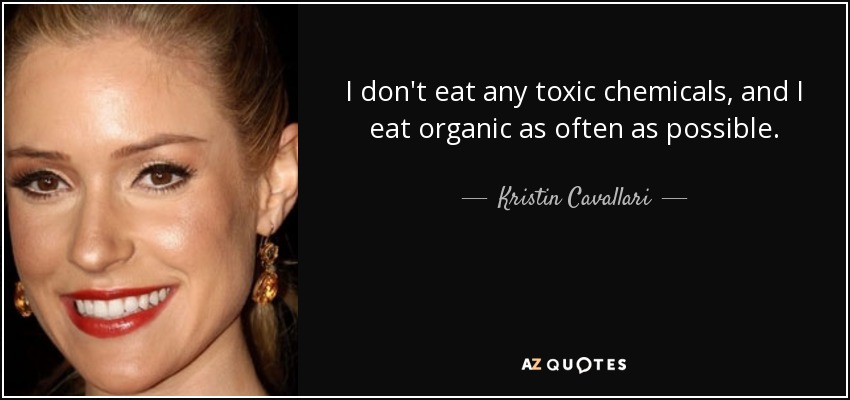 I don't eat any toxic chemicals, and I eat organic as often as possible. - Kristin Cavallari