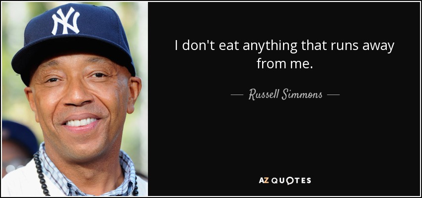 I don't eat anything that runs away from me. - Russell Simmons