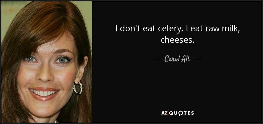 I don't eat celery. I eat raw milk, cheeses. - Carol Alt