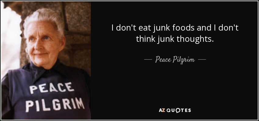 I don't eat junk foods and I don't think junk thoughts. - Peace Pilgrim