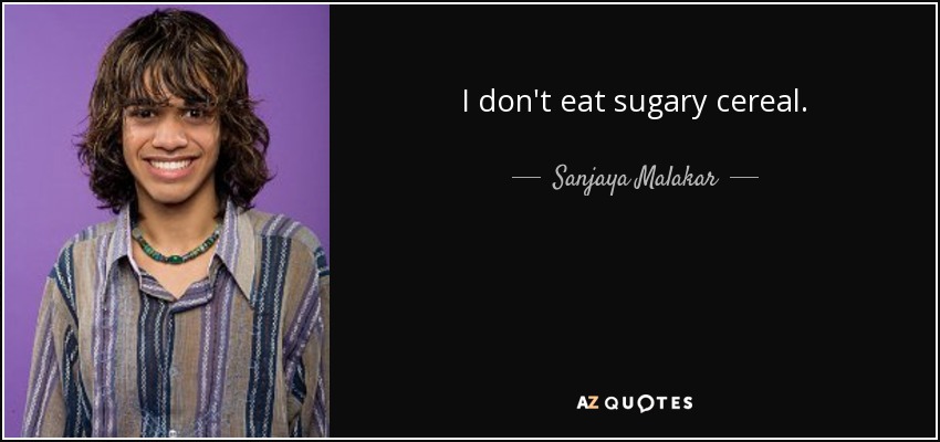 I don't eat sugary cereal. - Sanjaya Malakar