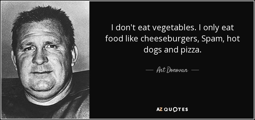 I don't eat vegetables. I only eat food like cheeseburgers, Spam, hot dogs and pizza. - Art Donovan